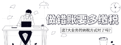 做错账要多缴税！这7大业务的纳税方式对了吗？